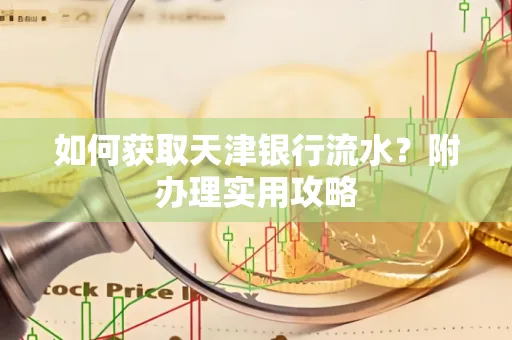 如何获取天津银行流水？附办理实用攻略
