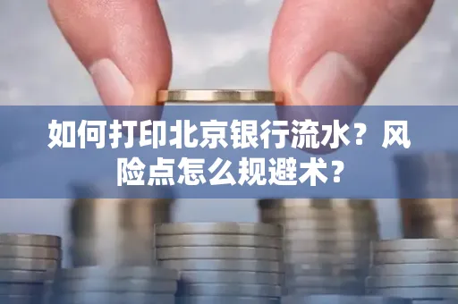 如何打印北京银行流水？风险点怎么规避术？