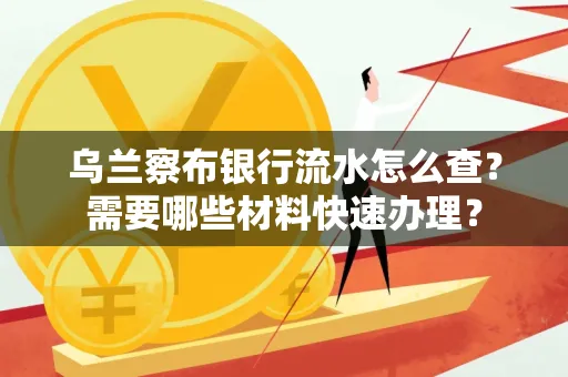 乌兰察布银行流水怎么查？需要哪些材料快速办理？