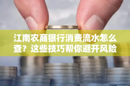 江南农商银行消费流水怎么查？这些技巧帮你避开风险