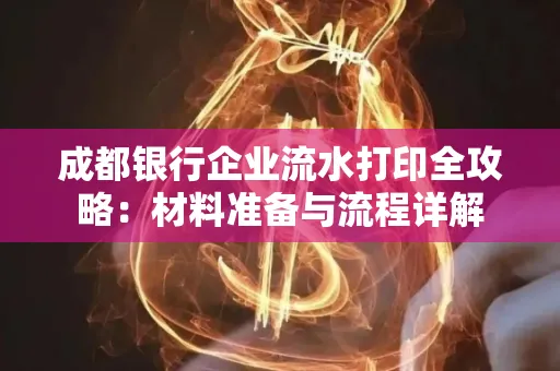 成都银行企业流水打印全攻略：材料准备与流程详解