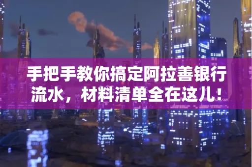 手把手教你搞定阿拉善银行流水，材料清单全在这儿！