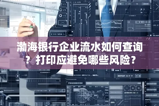 渤海银行企业流水如何查询？打印应避免哪些风险？