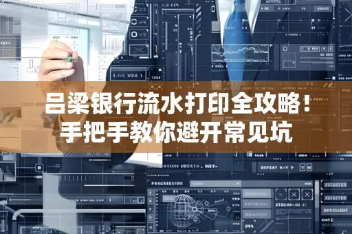 吕梁银行流水打印全攻略！手把手教你避开常见坑