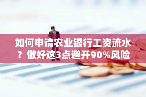 如何申请农业银行工资流水？做好这3点避开90%风险！