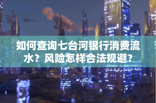 如何查询七台河银行消费流水？风险怎样合法规避？