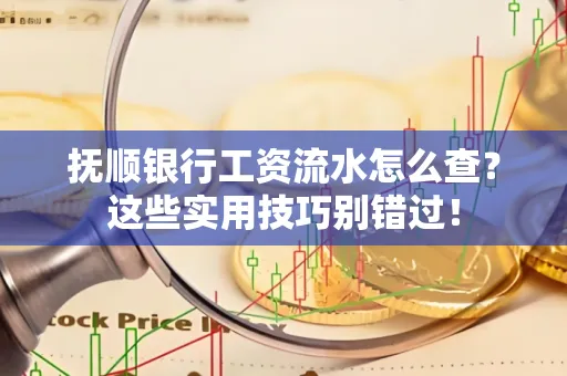 抚顺银行工资流水怎么查？这些实用技巧别错过！