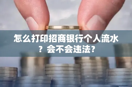 怎么打印招商银行个人流水？会不会违法？