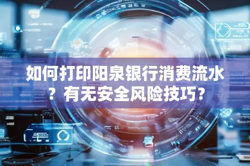 如何打印阳泉银行消费流水？有无安全风险技巧？