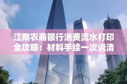 江南农商银行消费流水打印全攻略：材料手续一次说清！