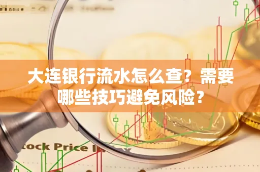 大连银行流水怎么查？需要哪些技巧避免风险？