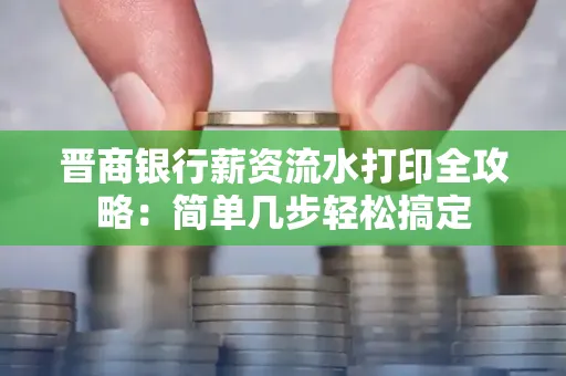 晋商银行薪资流水打印全攻略：简单几步轻松搞定