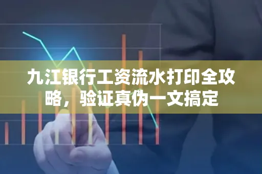 九江银行工资流水打印全攻略，验证真伪一文搞定