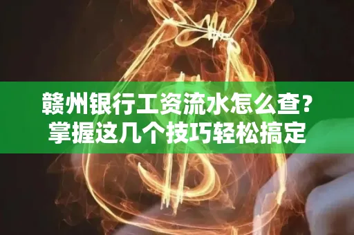 赣州银行工资流水怎么查？掌握这几个技巧轻松搞定