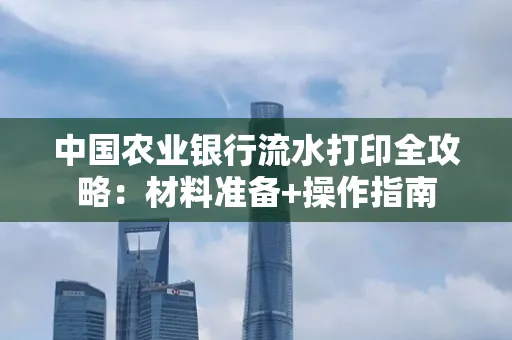 中国农业银行流水打印全攻略：材料准备+操作指南