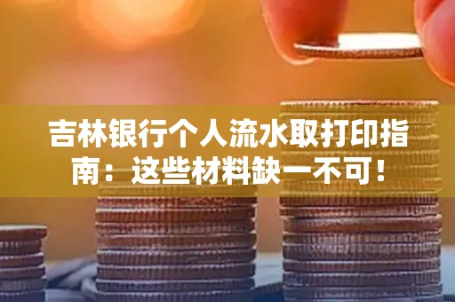 吉林银行个人流水取打印指南：这些材料缺一不可！