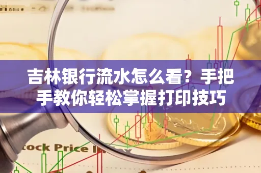 吉林银行流水怎么看？手把手教你轻松掌握打印技巧