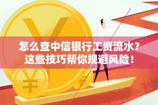 怎么查中信银行工资流水？这些技巧帮你规避风险！