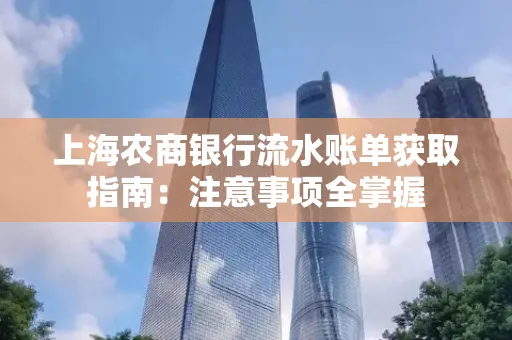 上海农商银行流水账单获取指南：注意事项全掌握