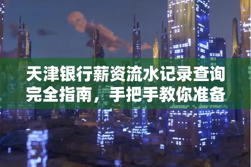 天津银行薪资流水记录查询完全指南，手把手教你准备材料