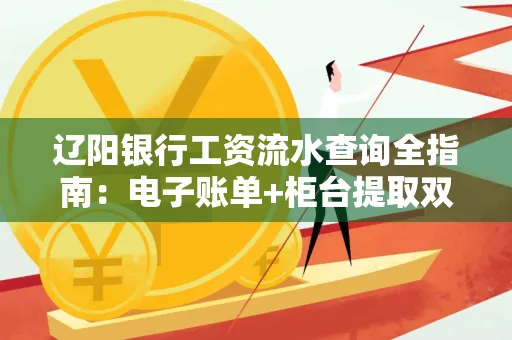 辽阳银行工资流水查询全指南：电子账单+柜台提取双攻略